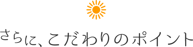 さらに、こだわりのポイント