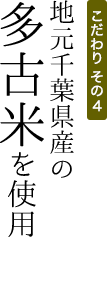こだわりその3 地元千葉県産の多古米を使用
