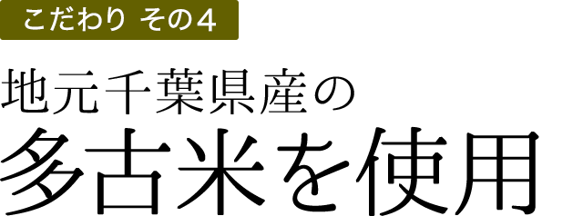 こだわりその3 地元千葉県産の多古米を使用