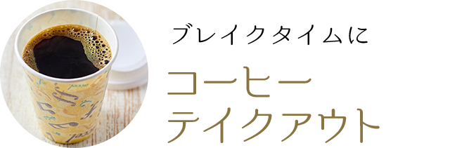 ブレイクタイムに コーヒーテイクアウト