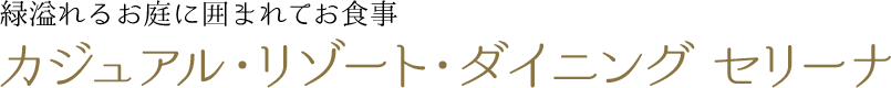 緑溢れるお庭に囲まれてお食事 カジュアル・リゾート・ダイニング セリーナ