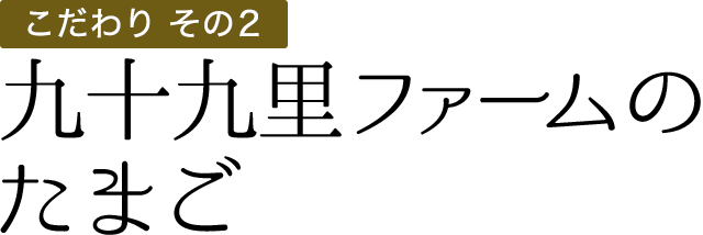 こだわりその5 九十九里ファームのたまご