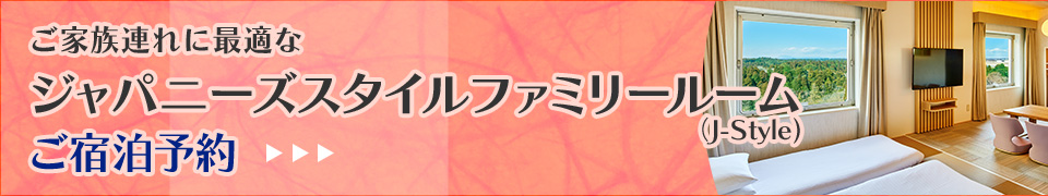 家族連れに最適な和洋室 ジャパニーズスタイルファミリールーム（J-Style） ご宿泊予約