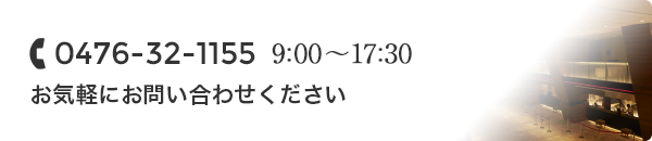 0476-32-1155 営業時間 9:00～17:30 お気軽にお問い合わせください