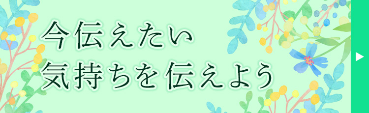 今伝えたい気持ちを伝えよう